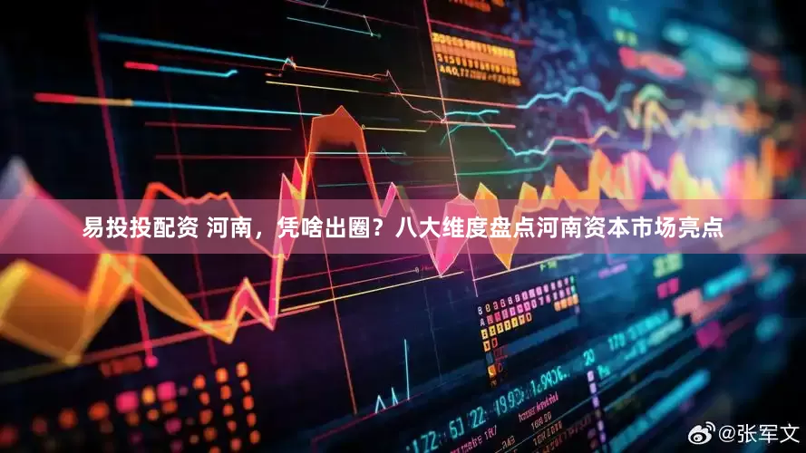 易投投配资 河南，凭啥出圈？八大维度盘点河南资本市场亮点