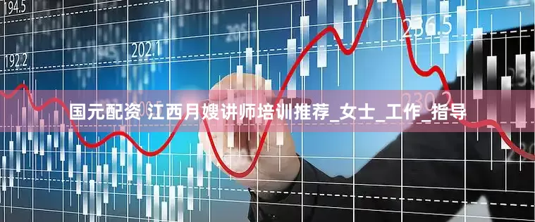 国元配资 江西月嫂讲师培训推荐_女士_工作_指导