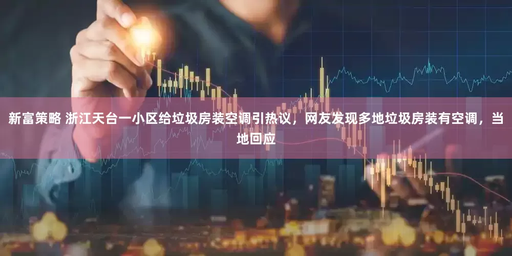 新富策略 浙江天台一小区给垃圾房装空调引热议，网友发现多地垃圾房装有空调，当地回应