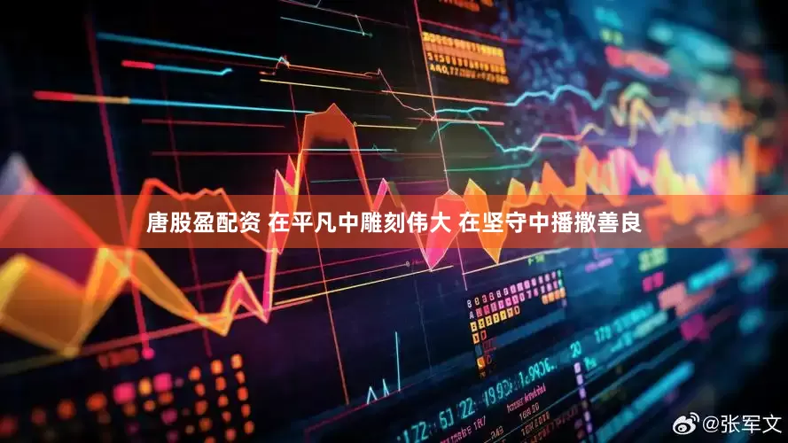 唐股盈配资 在平凡中雕刻伟大 在坚守中播撒善良