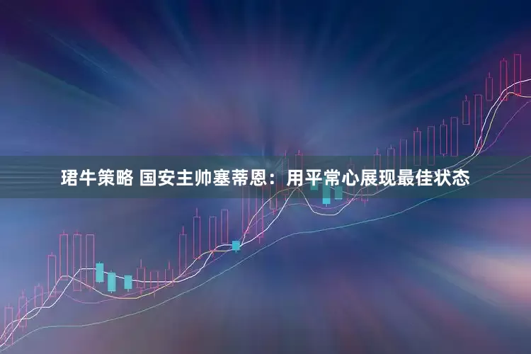 珺牛策略 国安主帅塞蒂恩：用平常心展现最佳状态