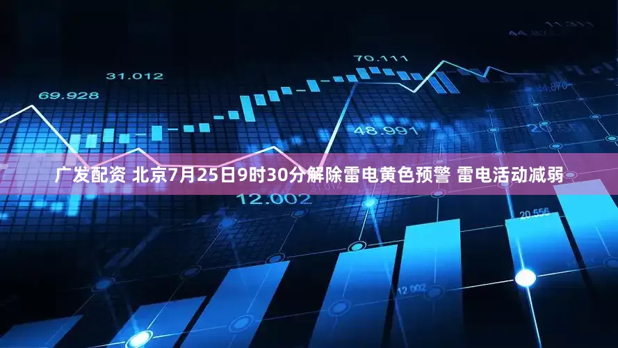 广发配资 北京7月25日9时30分解除雷电黄色预警 雷电活动减弱