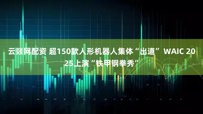 云燚网配资 超150款人形机器人集体“出道” WAIC 2025上演“铁甲钢拳秀”