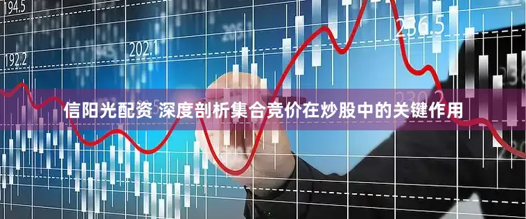 信阳光配资 深度剖析集合竞价在炒股中的关键作用