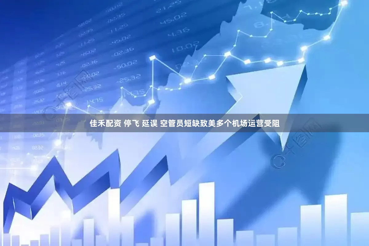 佳禾配资 停飞 延误 空管员短缺致美多个机场运营受阻