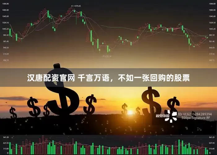 汉唐配资官网 千言万语，不如一张回购的股票