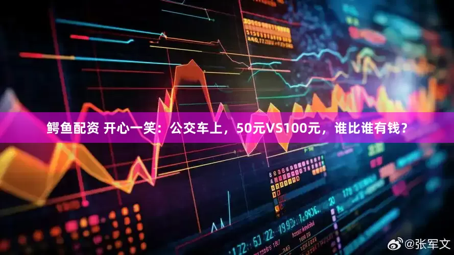 鳄鱼配资 开心一笑：公交车上，50元VS100元，谁比谁有钱？