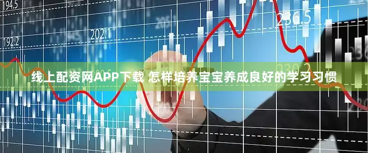 线上配资网APP下载 怎样培养宝宝养成良好的学习习惯