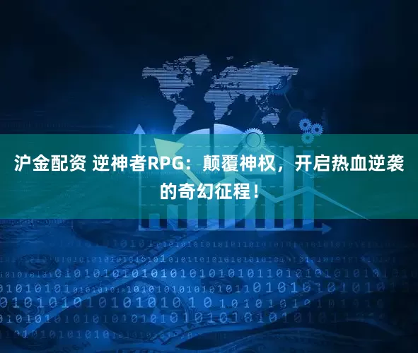 沪金配资 逆神者RPG：颠覆神权，开启热血逆袭的奇幻征程！