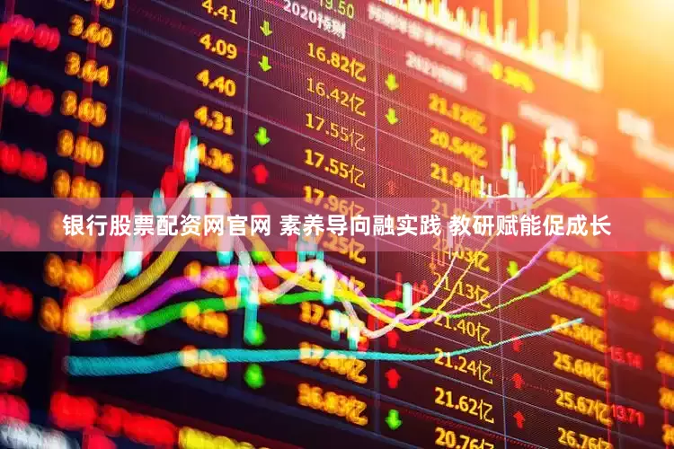 银行股票配资网官网 素养导向融实践 教研赋能促成长