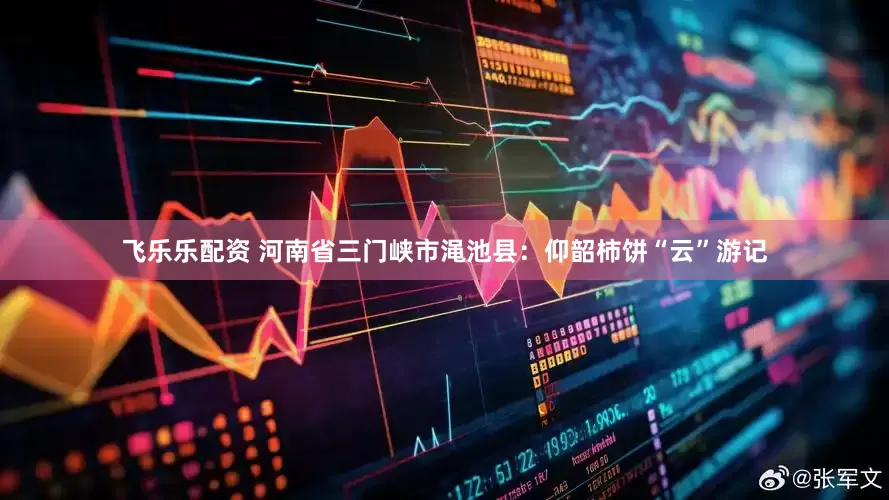 飞乐乐配资 河南省三门峡市渑池县：仰韶柿饼“云”游记