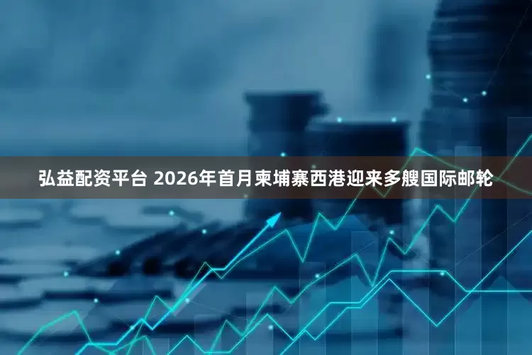 弘益配资平台 2026年首月柬埔寨西港迎来多艘国际邮轮