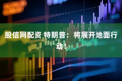 股信网配资 特朗普：将展开地面行动！